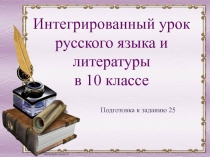 Подготовка к заданию 25
Интегрированный урок русского языка и литературы
в 10