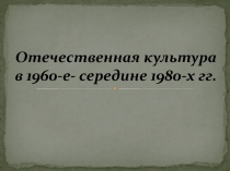 Отечественная культура в 1960-е- середине 1980-х гг