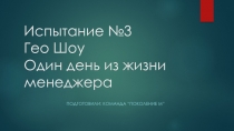 Испытание №3 Гео Шоу Один день из жизни менеджера