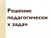 Решение педагогических задач