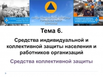 Тема 6.
Средства индивидуальной и коллективной защиты населения и работников
