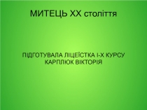 МИТЕЦЬ ХХ століття
ПІДГОТУВАЛА ЛІЦЕЇСТКА І-Х КУРСУ
КАРПЛЮК ВІКТОРІЯ