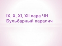 IX, X, XI, XII пара ЧН
Бульбарный паралич