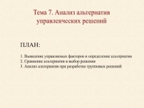 Тема 7. Анализ альтернатив
управленческих решений
ПЛАН:
1. Выявление