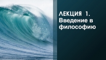 ЛЕКЦИЯ 1. Введение в философию