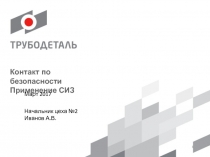Контакт по безопасности
Применение СИЗ
1
Март 2017
Начальник цеха №2 Иванов А.В
