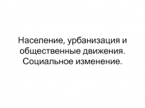 Население, урбанизация и общественные движения. Социальное изменение