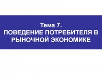 Тема 7. ПОВЕДЕНИЕ ПОТРЕБИТЕЛЯ В РЫНОЧНОЙ ЭКОНОМИКЕ