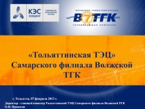 г. Тольятти, 07 февраля 2013 г.
Директор - главный инженер Тольяттинской ТЭЦ