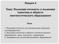Лекция 4
Тема: Языковая личность и языковая политика в области лингвистического