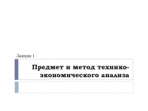 Предмет и метод технико- экономического анализа