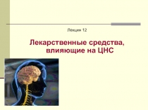Лекция 12
Лекарственные средства, влияющие на ЦНС