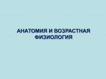 АНАТОМИЯ И ВОЗРАСТНАЯ ФИЗИОЛОГИЯ