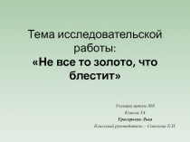 Тема исследовательской работы:  Не все то золото, что блестит