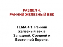 РАЗДЕЛ 4.
РАННИЙ ЖЕЛЕЗНЫЙ ВЕК
ТЕМА 4.1. Ранний железный век в Западной, Средней