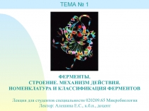 ФЕРМЕНТЫ.
СТРОЕНИЕ. МЕХАНИЗМ ДЕЙСТВИЯ.
НОМЕНКЛАТУРА И КЛАССИФИКАЦИЯ