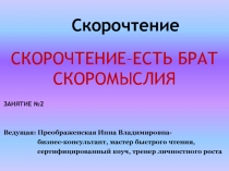 Скорочтение
СКОРОЧТЕНИЕ–ЕСТЬ БРАТ СКОРОМЫСЛИЯ
ЗАНЯТИЕ №2
Ведущая: