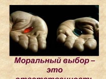 Моральный выбор –
это ответственность