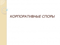 КОРПОРАТИВНЫЕ СПОРЫ