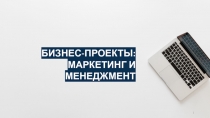 1
БИЗНЕС-ПРОЕКТЫ:
МАРКЕТИНГ И МЕНЕДЖМЕНТ