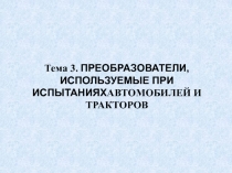Тема 3. ПРЕОБРАЗОВАТЕЛИ, ИСПОЛЬЗУЕМЫЕ ПРИ ИСПЫТАНИЯХ АВТОМОБИЛЕЙ И ТРАКТОРОВ