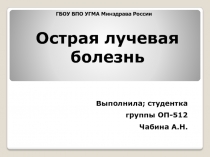 Острая лучевая болезнь
Выполнила; студентка
группы ОП-512
Чабина А.Н.
ГБОУ ВПО