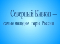 Северный Кавказ
_
самые молодые
горы России