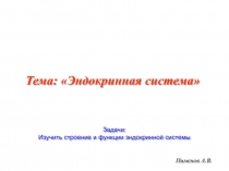 Пименов А.В.
Тема: Эндокринная система
Задачи:
Изучить строение и функции