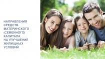 НАПРАВЛЕНИЯ
СРЕДСТВ МАТЕРИНСКОГО
(СЕМЕЙНОГО) КАПИТАЛА
НА УЛУЧШЕНИЕ ЖИЛИЩНЫХ