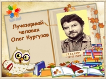 Лучезарный человек
Олег Кургузов
17.12.1959
– 10.03.2004