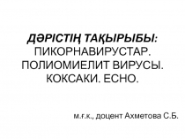ДӘРІСТІҢ ТАҚЫРЫБЫ: ПИКОРНАВИРУСТАР. ПОЛИОМИЕЛИТ ВИРУСЫ. КОКСАКИ. ЕСНО