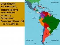 Особливості економічного,
соціального та політичного розвитку Латинської