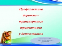 Профилактика
дорожно – транспортного
травматизма
у дошкольников
Педагог
