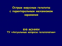 Острые вирусные гепатиты
с парентеральным механизмом
заражения
ФУВ МОНИКИ
ТУ