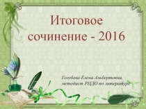 Итоговое сочинение - 2016
Голубева Елена Альбертовна,
методист РЦДО по