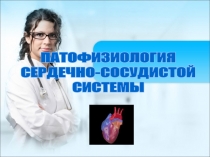 ПАТОФИЗИОЛОГИЯ
СЕРДЕЧНО-СОСУДИСТОЙ
СИСТЕМЫ