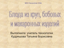 Выполнила: учитель технологии Кудряшова Татьяна Борисовна
Блюда из круп,