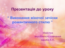 Презентація до уроку “ Виконання жіночої зачіски романтичного стилю ”
