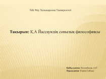 Silk Way Халықаралық Университеті
Тақырып : Қ.А Йассауидің сопылық