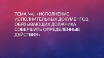 Тема №8: Исполнение исполнительных документов, обязывающих должника совершить