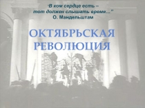 Октябрьская
революция
“ В ком сердце есть – тот должен слышать время…”
О