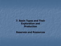 7. Basin Types and Their
Exploration and Production
Reserves and Resources
