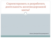 Спроектировать и разработать деятельность железнодорожной кассы!