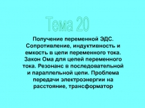 Тема 20
Получение переменной ЭДС. Сопротивление, индуктивность и емкость в цепи