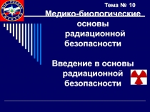 Тема № 10 Медико-биологические основы радиационной безопасности Введение в