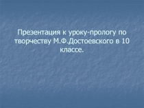 Презентация к уроку-прологу по творчеству М.Ф.Достоевского в 10 классе