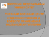 СИБИРСКИЙ ФЕДЕРАЛЬНЫЙ УНИВЕРСИТЕТ
УЧЕБНЫЙ ВОЕННЫЙ ЦЕНТР
ОТДЕЛ ВООРУЖЕНИЯ И