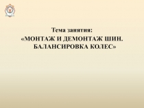 Тема занятия:
МОНТАЖ И ДЕМОНТАЖ ШИН. БАЛАНСИРОВКА КОЛЕС