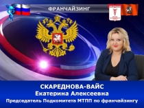 ФРАНЧАЙЗИНГ
СКАРЕДНОВА-ВАЙС
Екатерина Алексеевна
Председатель Подкомитета МТПП