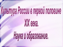 Культура России в первой половине XIX века. Наука и образование